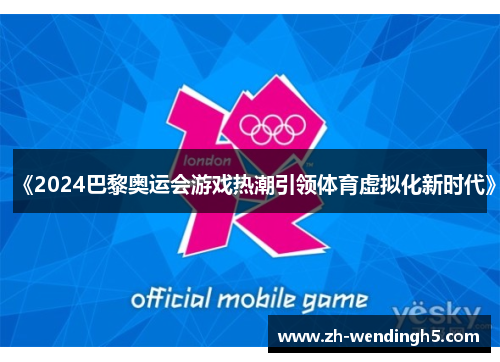 《2024巴黎奥运会游戏热潮引领体育虚拟化新时代》
